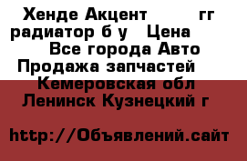 Хенде Акцент 1995-99гг радиатор б/у › Цена ­ 2 700 - Все города Авто » Продажа запчастей   . Кемеровская обл.,Ленинск-Кузнецкий г.